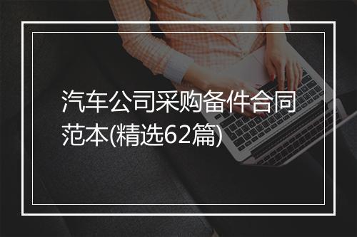 汽车公司采购备件合同范本(精选62篇)