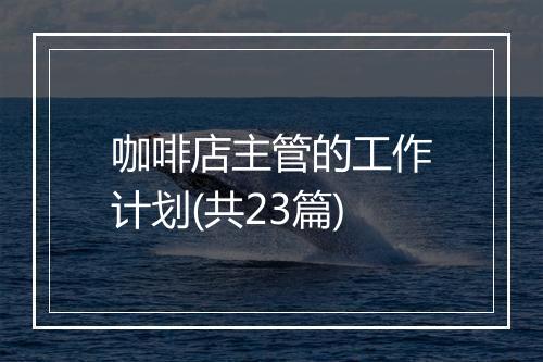 咖啡店主管的工作计划(共23篇)