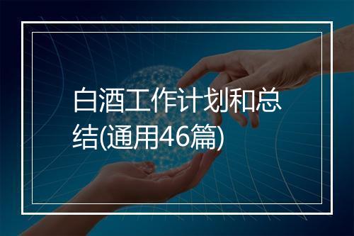 白酒工作计划和总结(通用46篇)