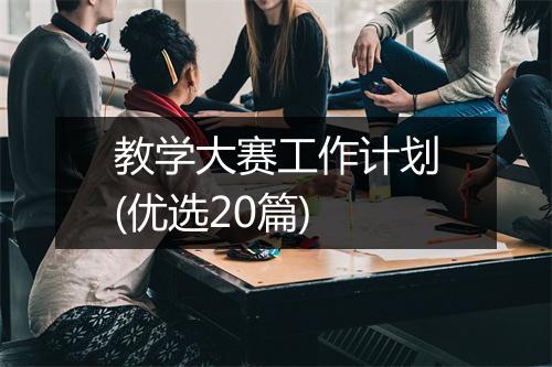 教学大赛工作计划(优选20篇)