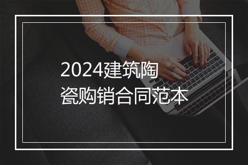 2024建筑陶瓷购销合同范本