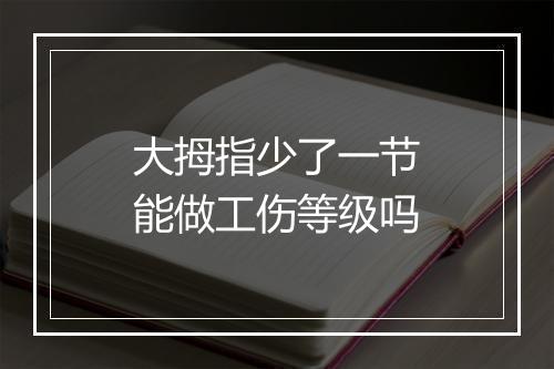 大拇指少了一节能做工伤等级吗