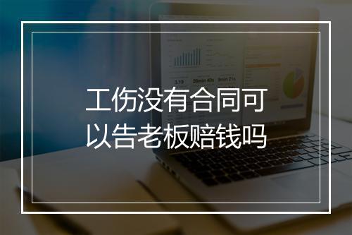 工伤没有合同可以告老板赔钱吗