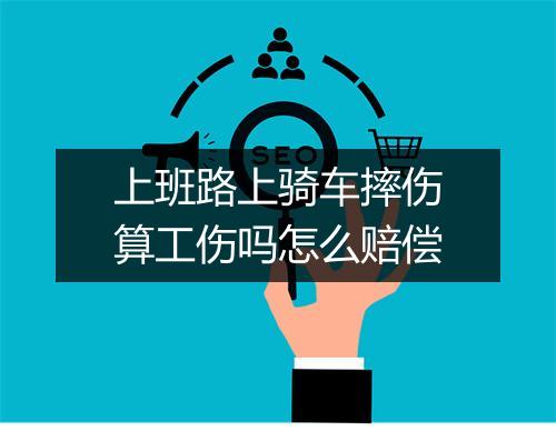 上班路上骑车摔伤算工伤吗怎么赔偿