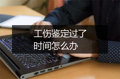工伤鉴定过了时间怎么办