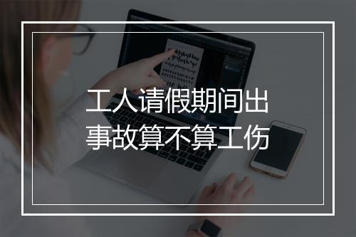 工人请假期间出事故算不算工伤