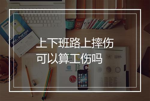 上下班路上摔伤可以算工伤吗