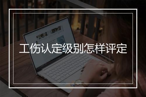 工伤认定级别怎样评定