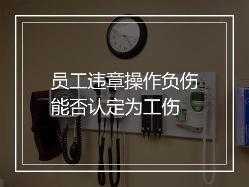员工违章操作负伤能否认定为工伤