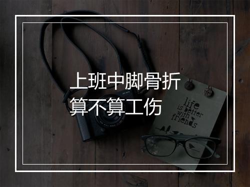 上班中脚骨折算不算工伤