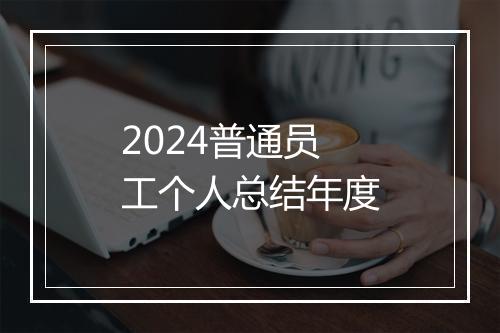 2024普通员工个人总结年度