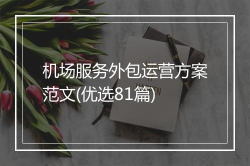 机场服务外包运营方案范文(优选81篇)