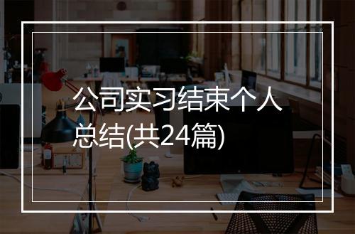 公司实习结束个人总结(共24篇)