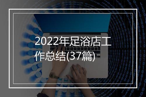 2022年足浴店工作总结(37篇)