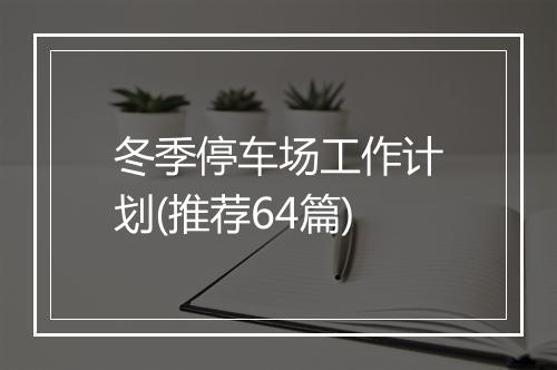 冬季停车场工作计划(推荐64篇)