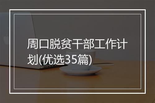 周口脱贫干部工作计划(优选35篇)