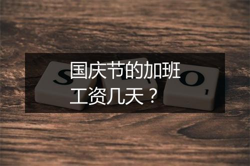 国庆节的加班工资几天？