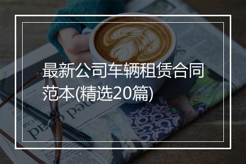 最新公司车辆租赁合同范本(精选20篇)