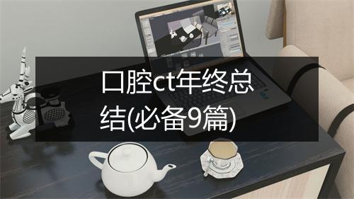 口腔ct年终总结(必备9篇)