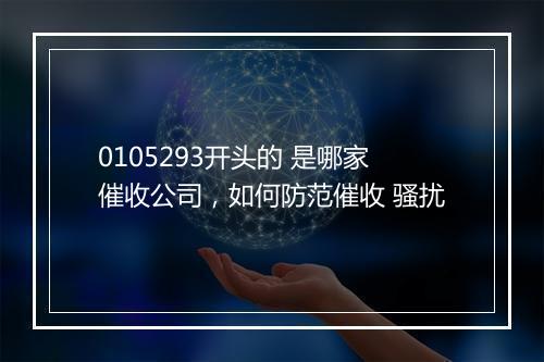 0105293开头的 是哪家催收公司，如何防范催收 骚扰