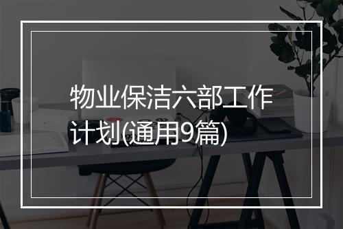 物业保洁六部工作计划(通用9篇)