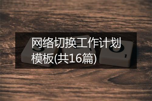 网络切换工作计划模板(共16篇)