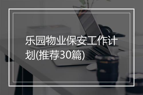 乐园物业保安工作计划(推荐30篇)