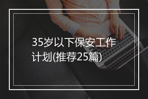 35岁以下保安工作计划(推荐25篇)