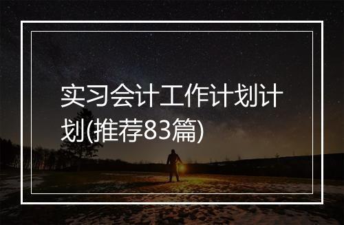 实习会计工作计划计划(推荐83篇)