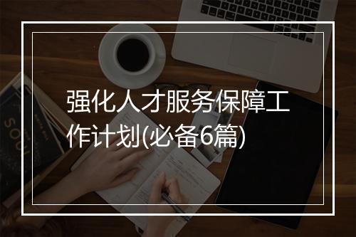 强化人才服务保障工作计划(必备6篇)