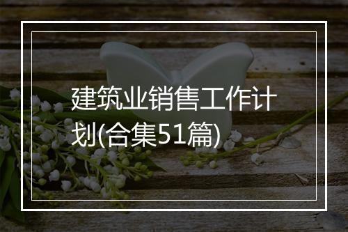 建筑业销售工作计划(合集51篇)