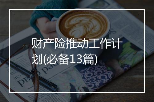 财产险推动工作计划(必备13篇)