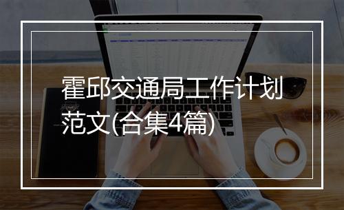 霍邱交通局工作计划范文(合集4篇)