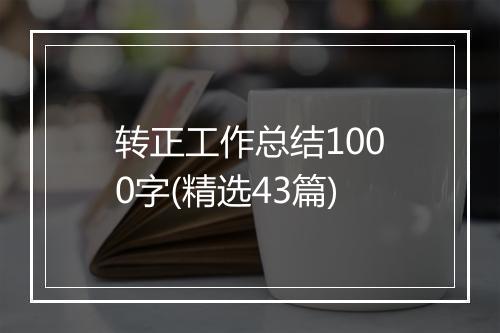 转正工作总结1000字(精选43篇)