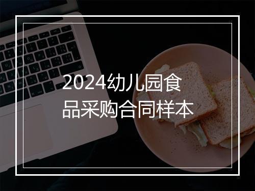2024幼儿园食品采购合同样本
