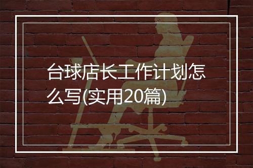 台球店长工作计划怎么写(实用20篇)