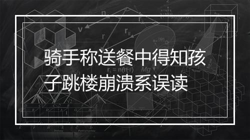 骑手称送餐中得知孩子跳楼崩溃系误读