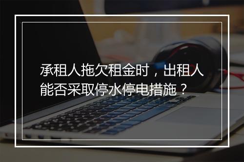 承租人拖欠租金时，出租人能否采取停水停电措施？