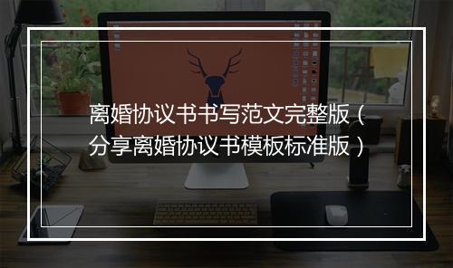 离婚协议书书写范文完整版（分享离婚协议书模板标准版）