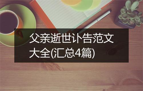 父亲逝世讣告范文大全(汇总4篇)