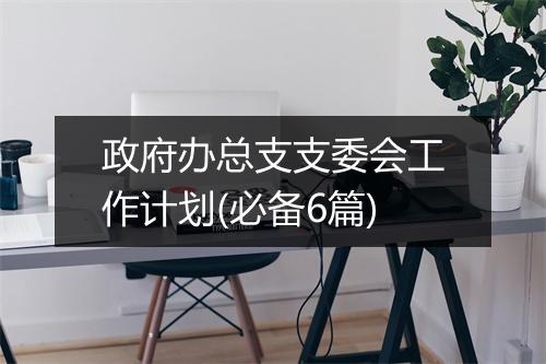 政府办总支支委会工作计划(必备6篇)