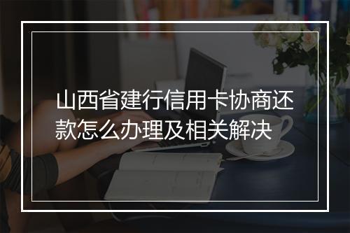 山西省建行信用卡协商还款怎么办理及相关解决