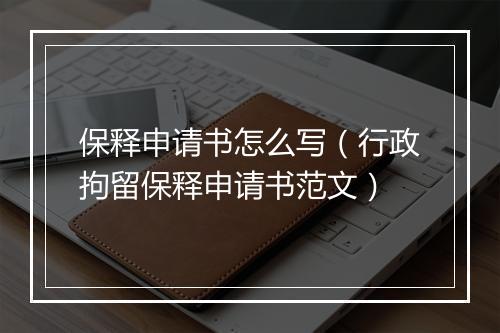 保释申请书怎么写（行政拘留保释申请书范文）