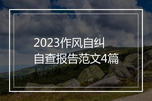 2023作风自纠自查报告范文4篇