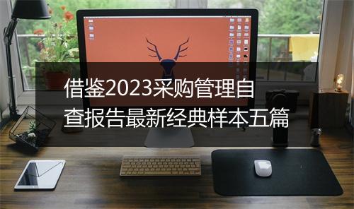 借鉴2023采购管理自查报告最新经典样本五篇
