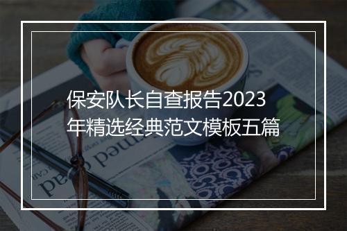 保安队长自查报告2023年精选经典范文模板五篇