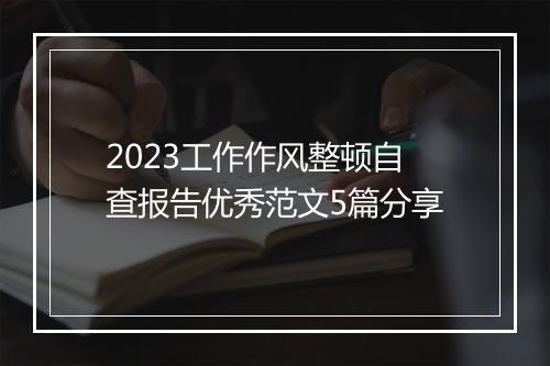 2023工作作风整顿自查报告优秀范文5篇分享