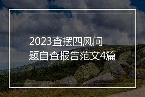 2023查摆四风问题自查报告范文4篇