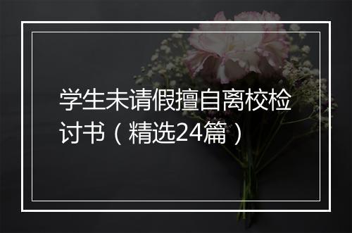 学生未请假擅自离校检讨书（精选24篇）