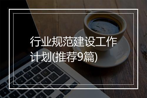 行业规范建设工作计划(推荐9篇)